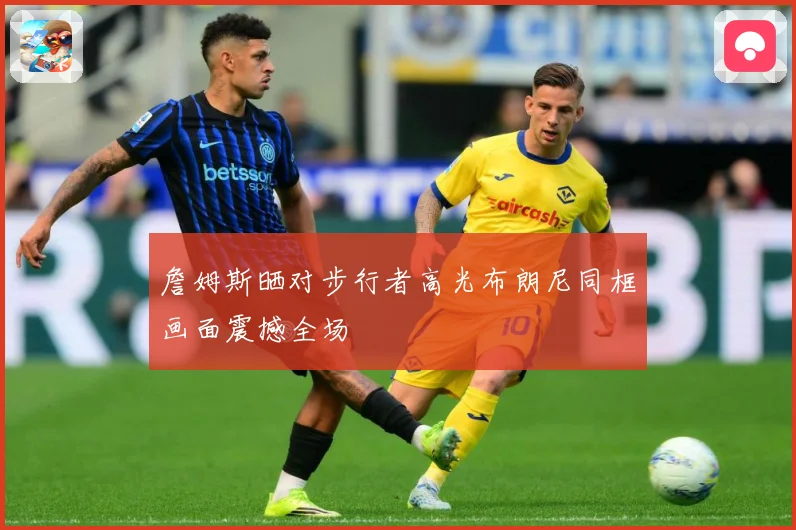 詹姆斯晒对步行者高光布朗尼同框画面震撼全场