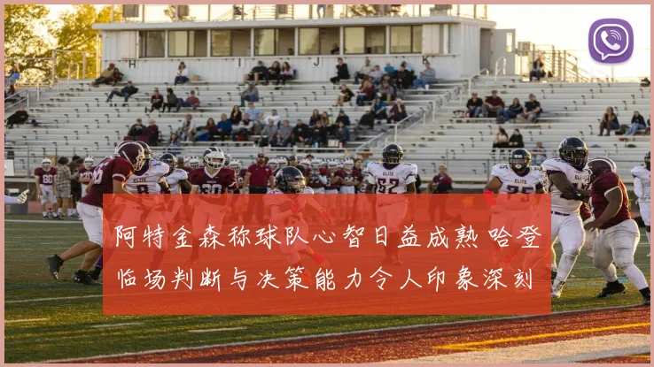 阿特金森称球队心智日益成熟 哈登临场判断与决策能力令人印象深刻