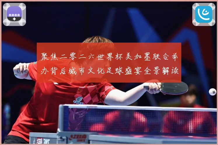 聚焦二零二六世界杯美加墨联合举办背后城市文化足球盛宴全景解读赛事前瞻