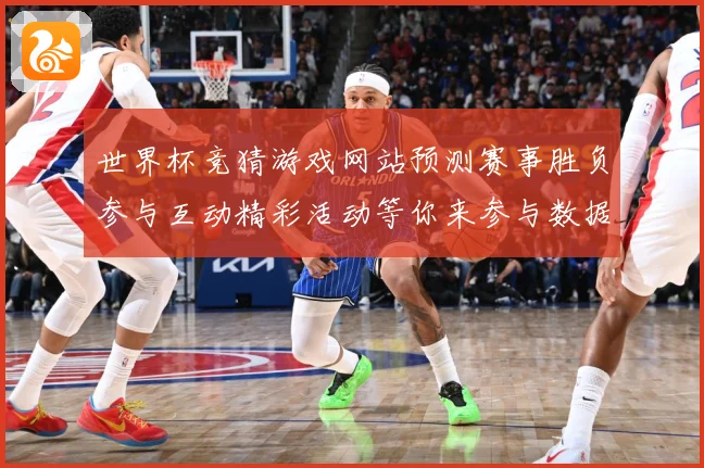 世界杯竞猜游戏网站预测赛事胜负参与互动精彩活动等你来参与数据研判