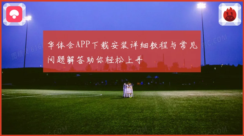华体会APP下载安装详细教程与常见问题解答助你轻松上手