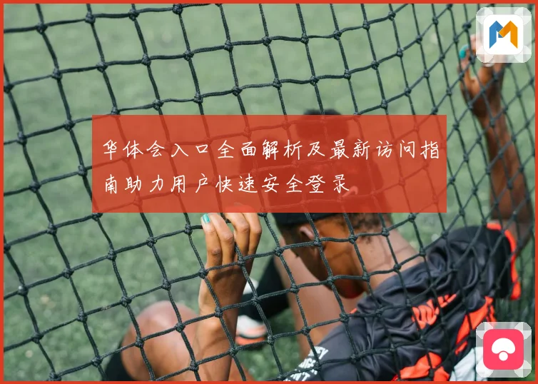 华体会入口全面解析及最新访问指南助力用户快速安全登录