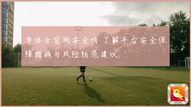 华体会官网安全吗 了解平台安全保障措施与风险防范建议