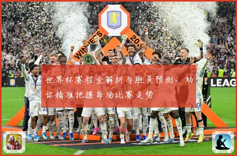 世界杯赛程全解析与胜负预测，助你精准把握每场比赛走势