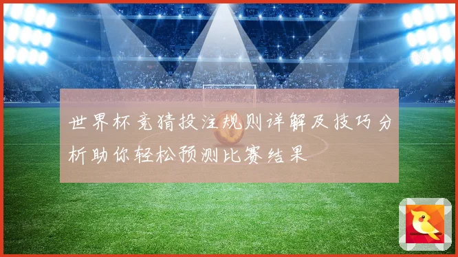 世界杯竞猜投注规则详解及技巧分析助你轻松预测比赛结果