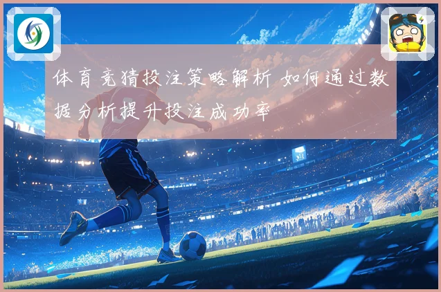体育竞猜投注策略解析 如何通过数据分析提升投注成功率