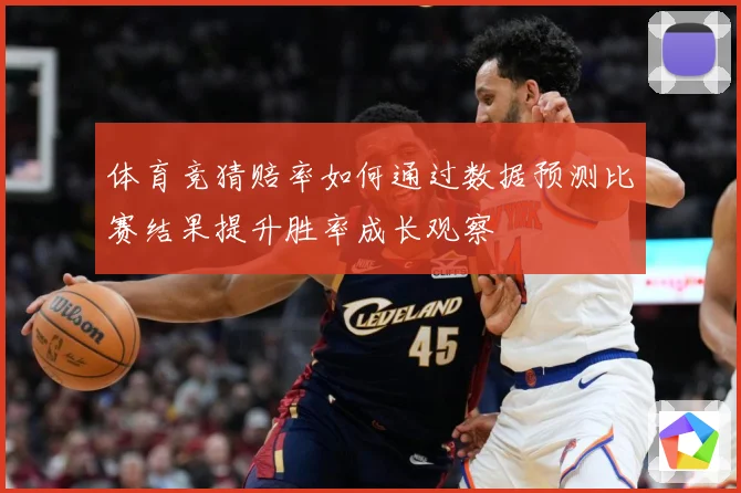 体育竞猜赔率如何通过数据预测比赛结果提升胜率成长观察