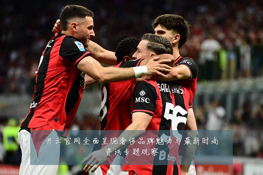开云官网全面呈现奢侈品牌魅力与最新时尚资讯专题观察