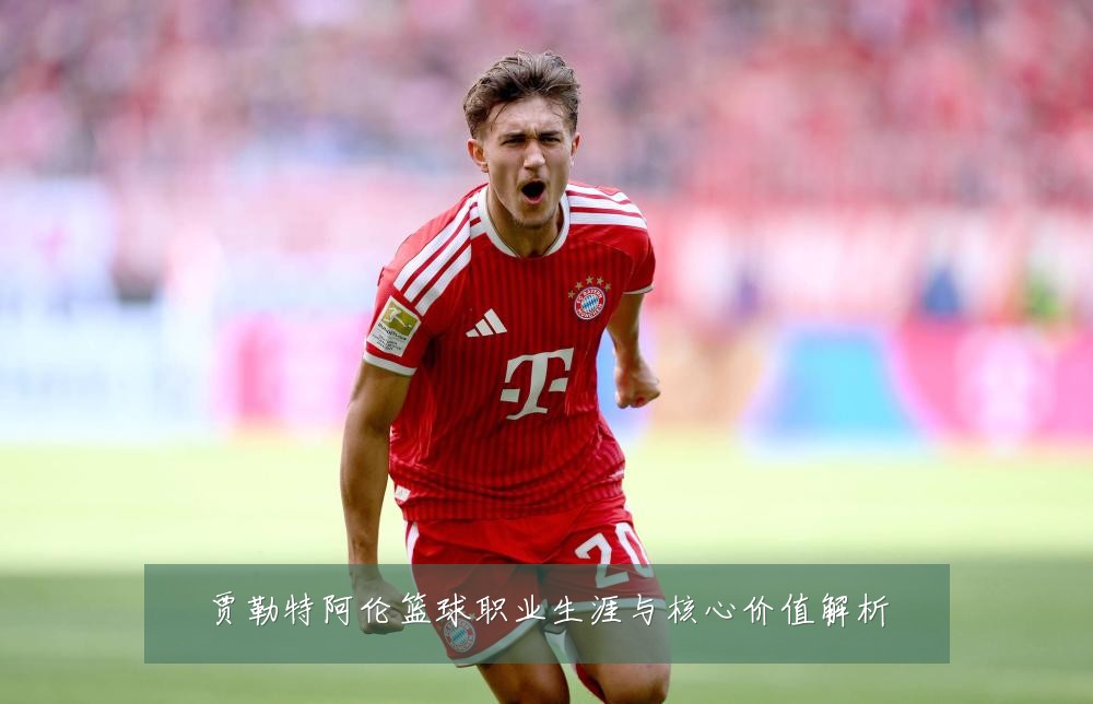 贾勒特阿伦篮球职业生涯与核心价值解析