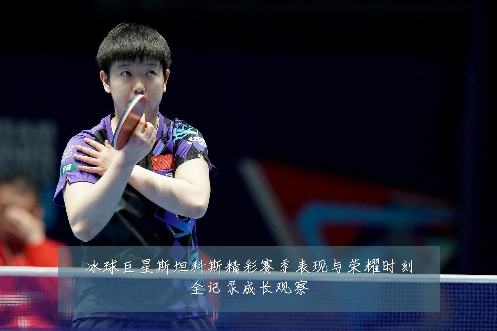 冰球巨星斯坦科斯精彩赛季表现与荣耀时刻全记录成长观察
